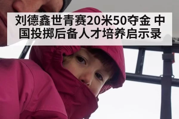 刘德鑫世青赛20米50夺金 中国投掷后备人才培养启示录
