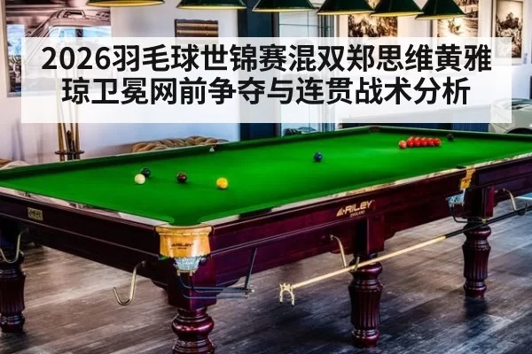 2026羽毛球世锦赛混双郑思维黄雅琼卫冕网前争夺与连贯战术分析