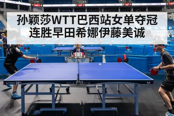 孙颖莎WTT巴西站女单夺冠 连胜早田希娜伊藤美诚
