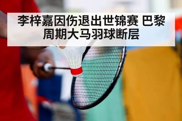 李梓嘉因伤退出世锦赛 巴黎周期大马羽球断层