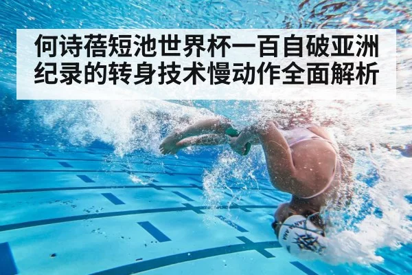 何诗蓓短池世界杯一百自破亚洲纪录的转身技术慢动作全面解析