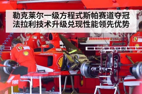 勒克莱尔一级方程式斯帕赛道夺冠 法拉利技术升级兑现性能领先优势