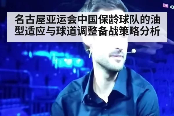 名古屋亚运会中国保龄球队的油型适应与球道调整备战策略分析