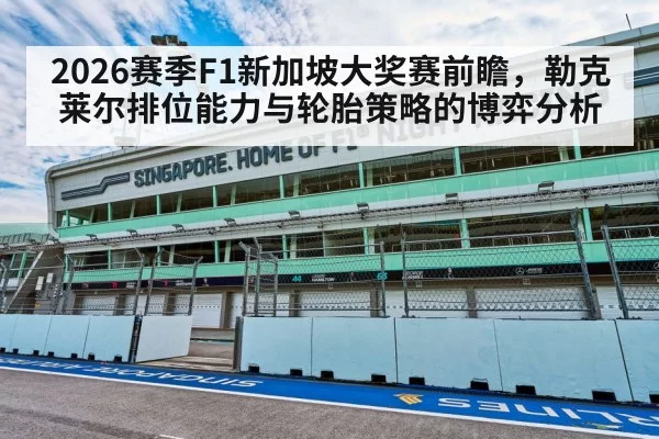 2026赛季F1新加坡大奖赛前瞻，勒克莱尔排位能力与轮胎策略的博弈分析