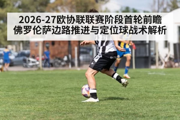 2026-27欧协联联赛阶段首轮前瞻 佛罗伦萨边路推进与定位球战术解析